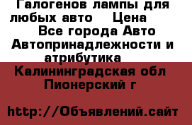 Галогенов лампы для любых авто. › Цена ­ 3 000 - Все города Авто » Автопринадлежности и атрибутика   . Калининградская обл.,Пионерский г.